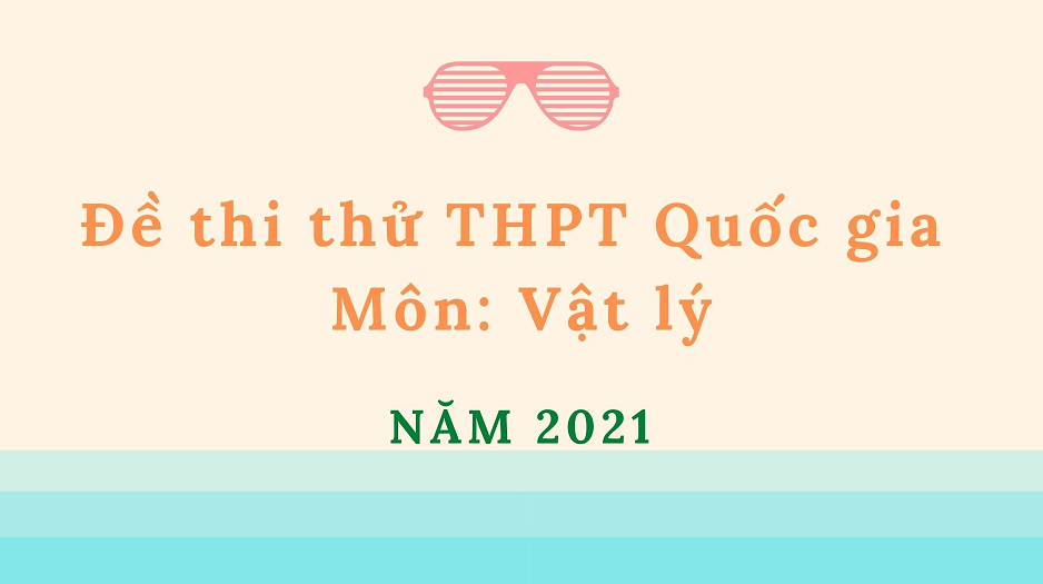Tuyển tập đề thi thử THPT Quốc gia môn Lý năm 2021 có lời giải